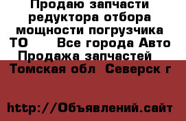 Продаю запчасти редуктора отбора мощности погрузчика ТО-30 - Все города Авто » Продажа запчастей   . Томская обл.,Северск г.